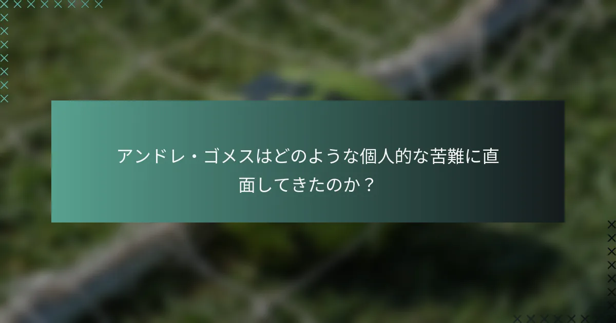 アンドレ・ゴメスはどのような個人的な苦難に直面してきたのか？