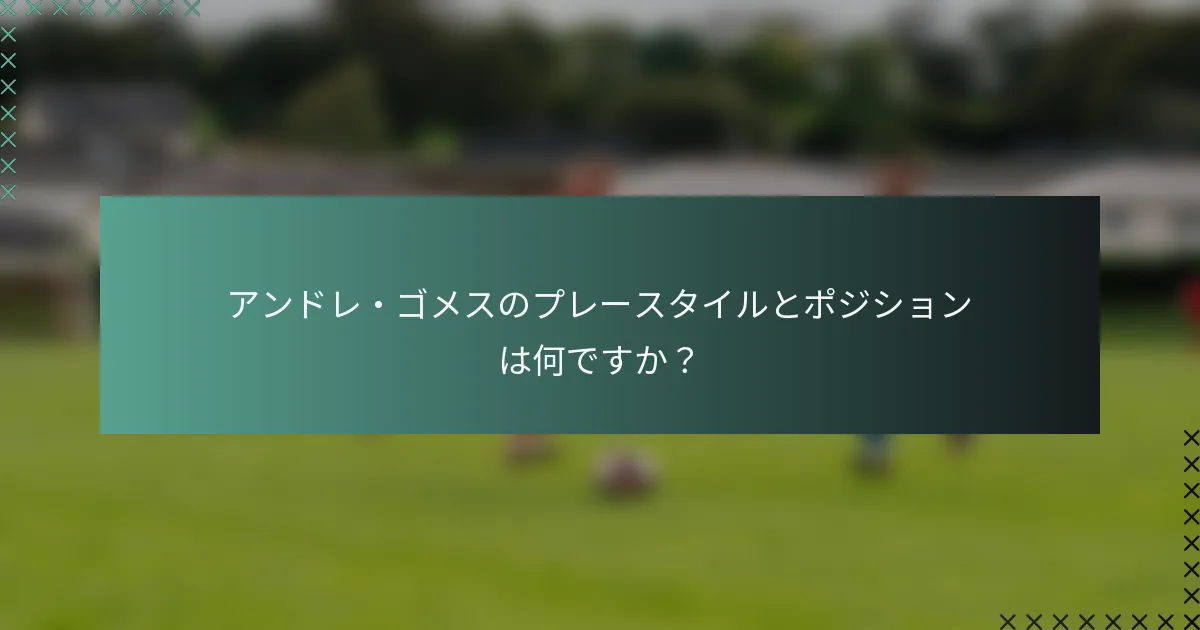 アンドレ・ゴメスのプレースタイルとポジションは何ですか？