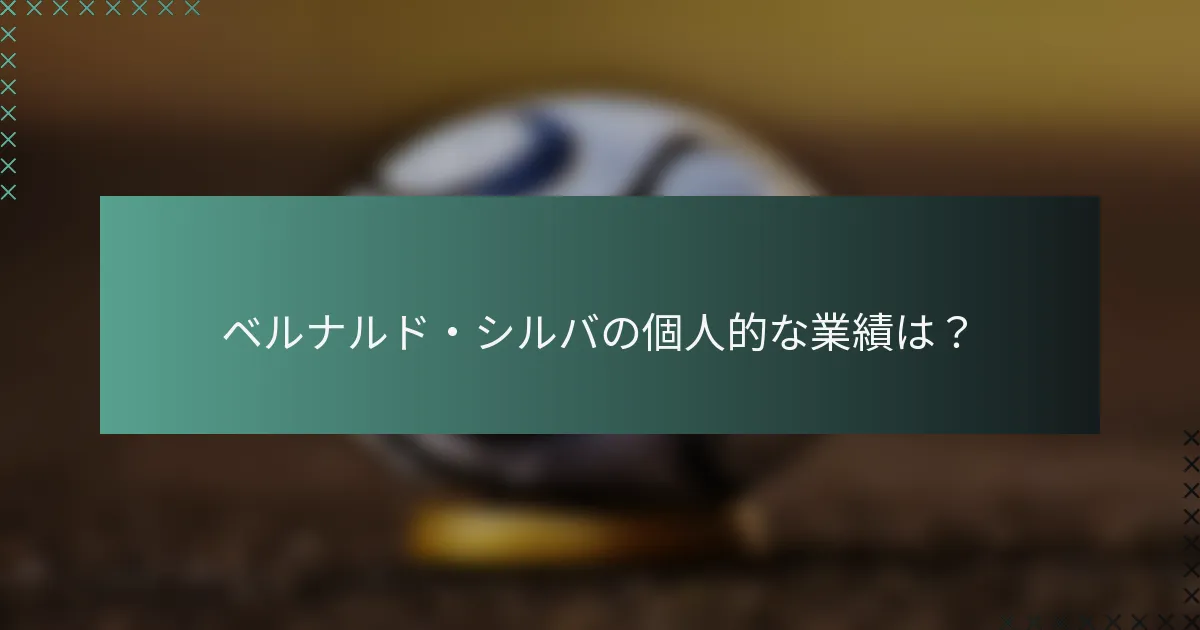 ベルナルド・シルバの個人的な業績は？