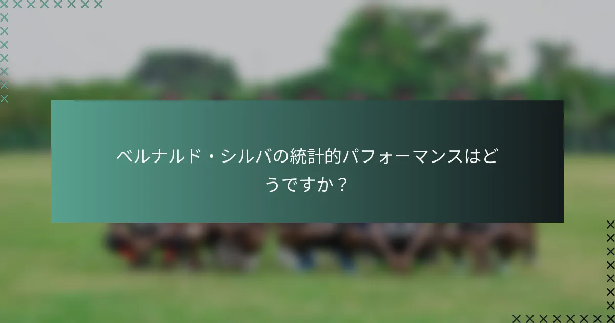 ベルナルド・シルバの統計的パフォーマンスはどうですか？