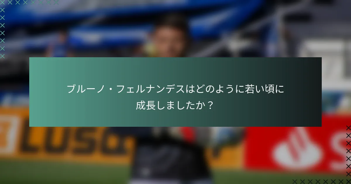 ブルーノ・フェルナンデスはどのように若い頃に成長しましたか？