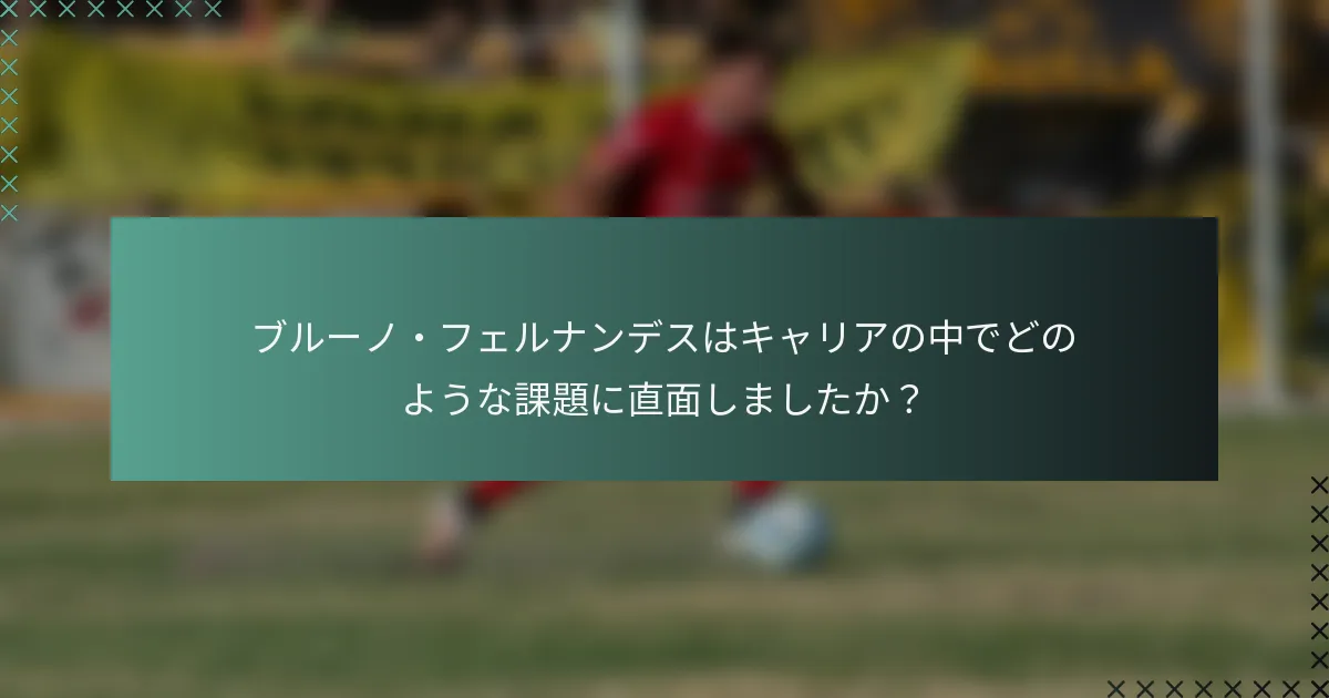 ブルーノ・フェルナンデスはキャリアの中でどのような課題に直面しましたか？
