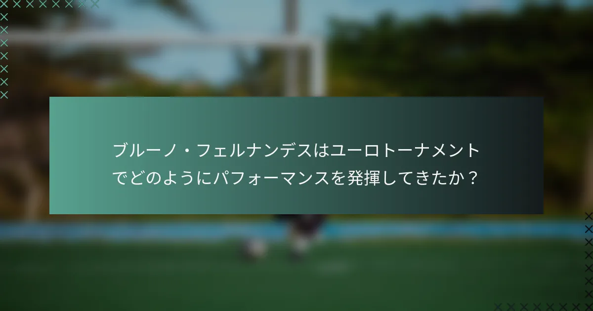 ブルーノ・フェルナンデスはユーロトーナメントでどのようにパフォーマンスを発揮してきたか？