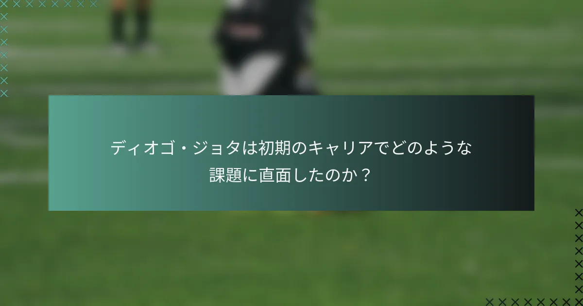 ディオゴ・ジョタは初期のキャリアでどのような課題に直面したのか？