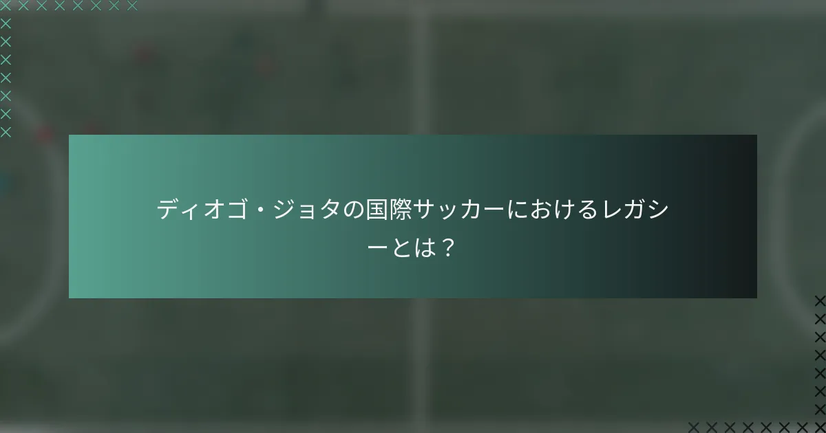 ディオゴ・ジョタの国際サッカーにおけるレガシーとは？