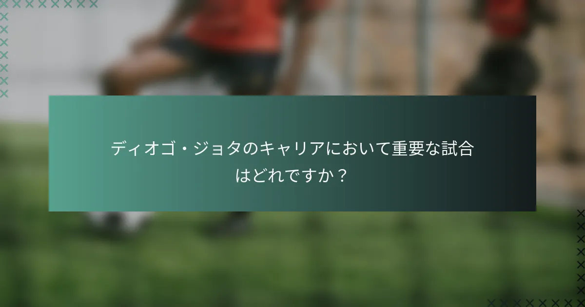 ディオゴ・ジョタのキャリアにおいて重要な試合はどれですか？