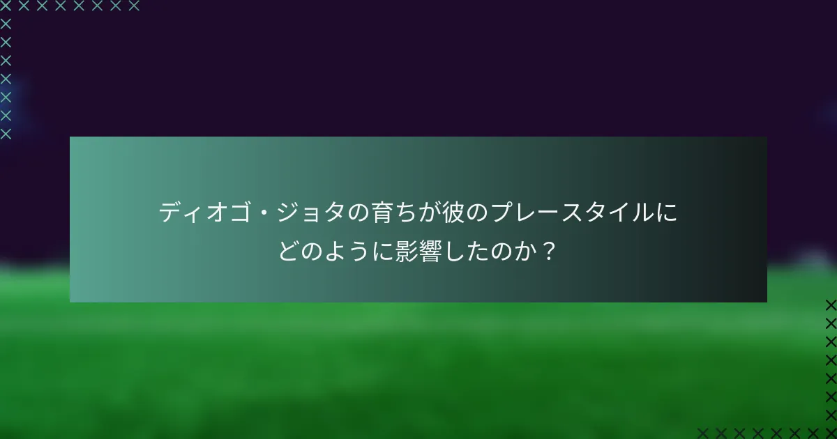 ディオゴ・ジョタの育ちが彼のプレースタイルにどのように影響したのか？