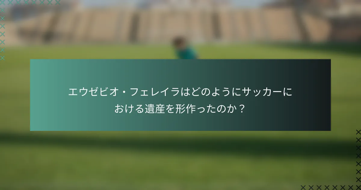 エウゼビオ・フェレイラはどのようにサッカーにおける遺産を形作ったのか？