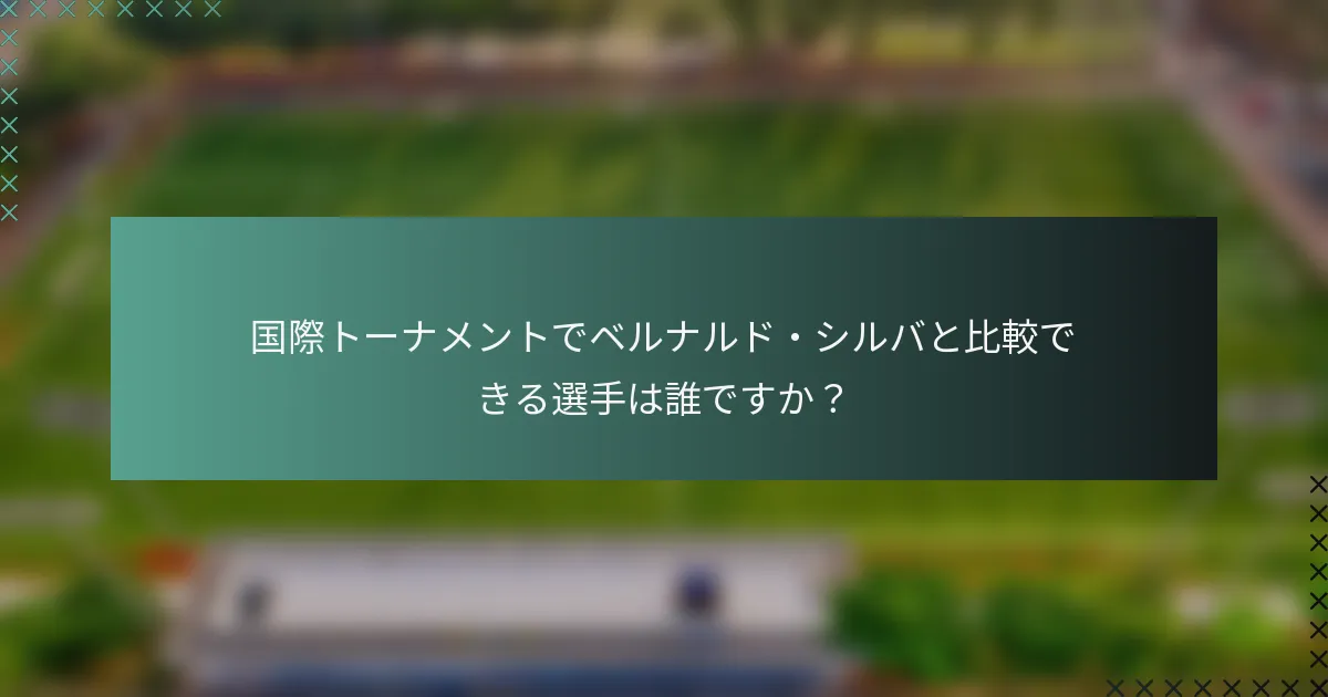 国際トーナメントでベルナルド・シルバと比較できる選手は誰ですか？