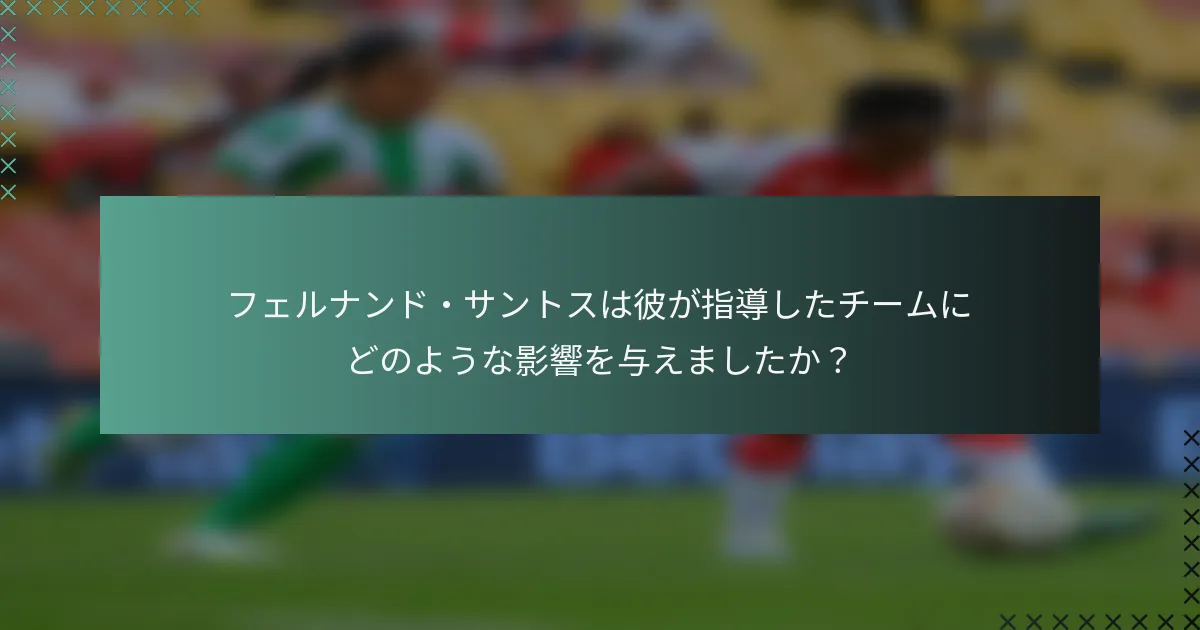フェルナンド・サントスは彼が指導したチームにどのような影響を与えましたか？