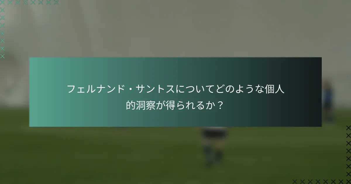 フェルナンド・サントスについてどのような個人的洞察が得られるか？