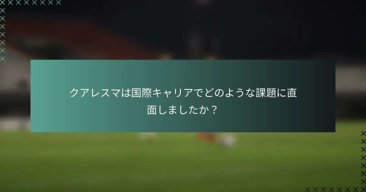 クアレスマは国際キャリアでどのような課題に直面しましたか？