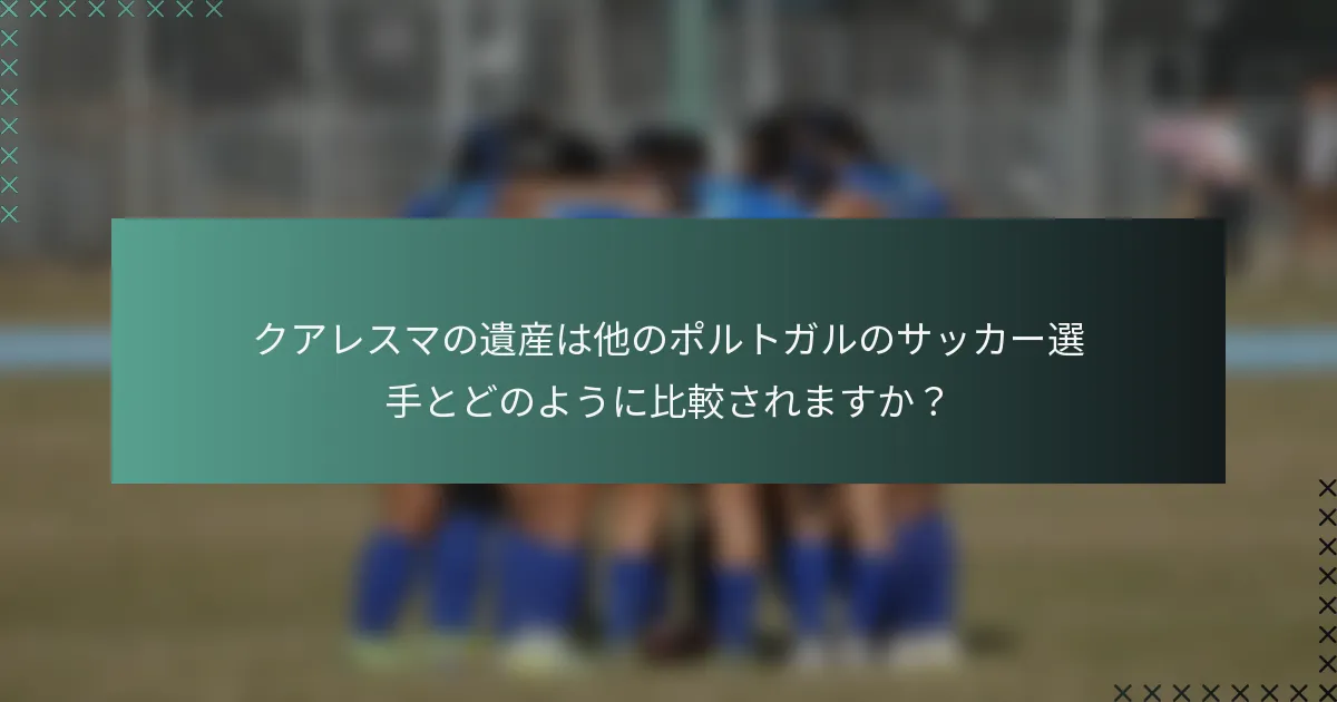クアレスマの遺産は他のポルトガルのサッカー選手とどのように比較されますか？