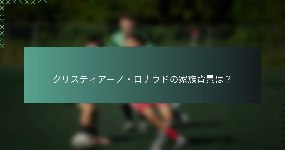 クリスティアーノ・ロナウドの家族背景は？