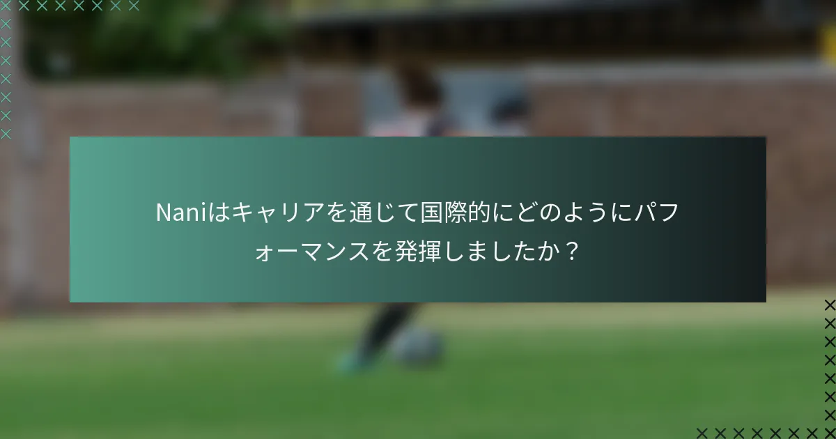 Naniはキャリアを通じて国際的にどのようにパフォーマンスを発揮しましたか？