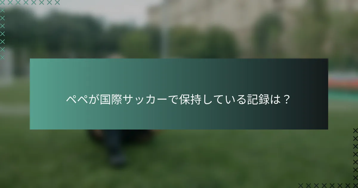 ペペが国際サッカーで保持している記録は？