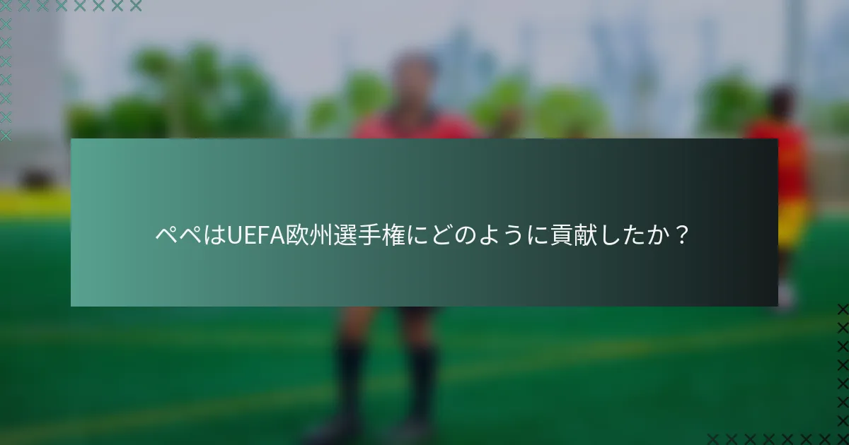 ペペはUEFA欧州選手権にどのように貢献したか？