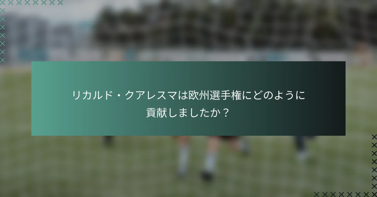リカルド・クアレスマは欧州選手権にどのように貢献しましたか？