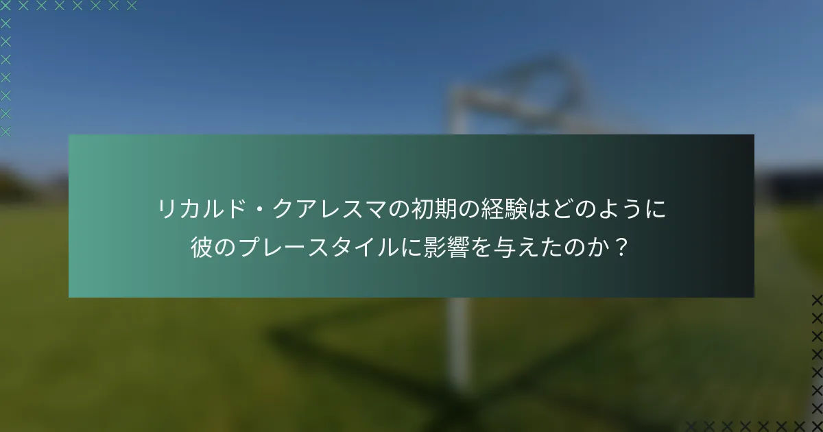 リカルド・クアレスマの初期の経験はどのように彼のプレースタイルに影響を与えたのか？