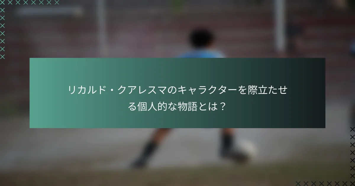 リカルド・クアレスマのキャラクターを際立たせる個人的な物語とは？