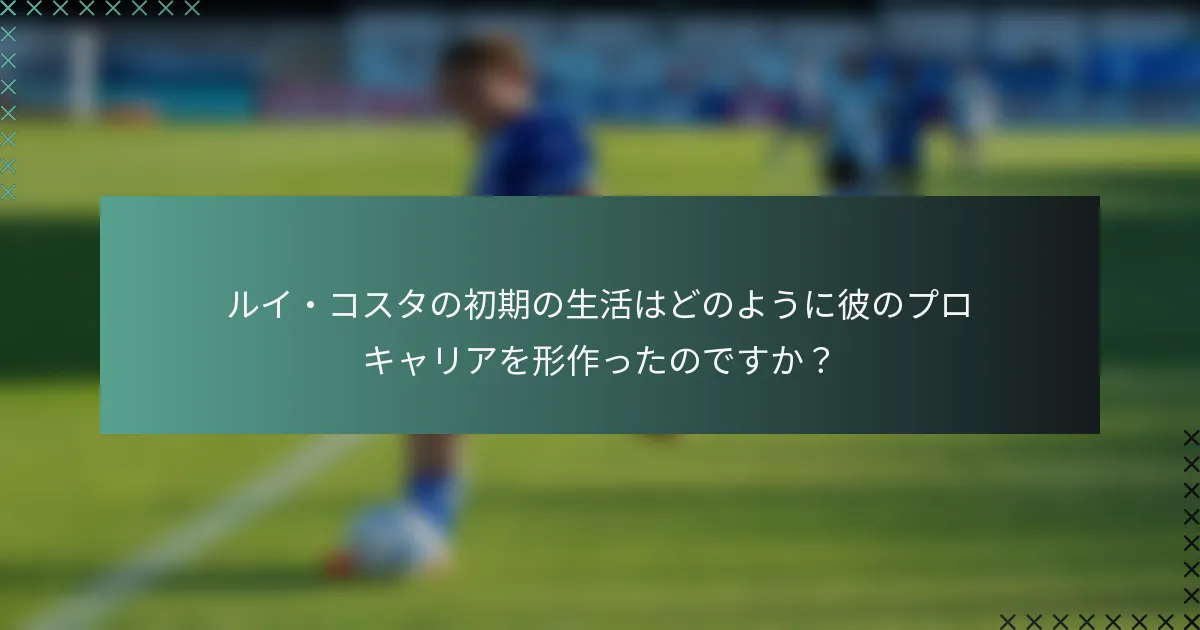 ルイ・コスタの初期の生活はどのように彼のプロキャリアを形作ったのですか？