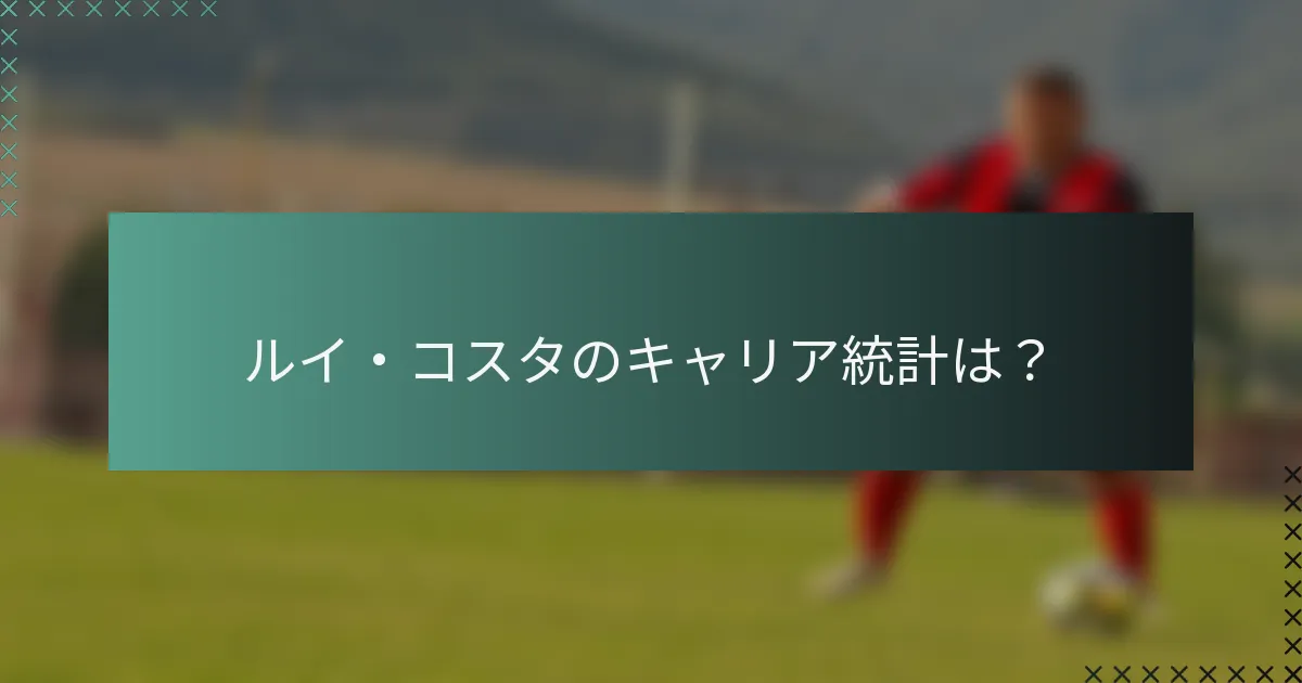 ルイ・コスタのキャリア統計は？