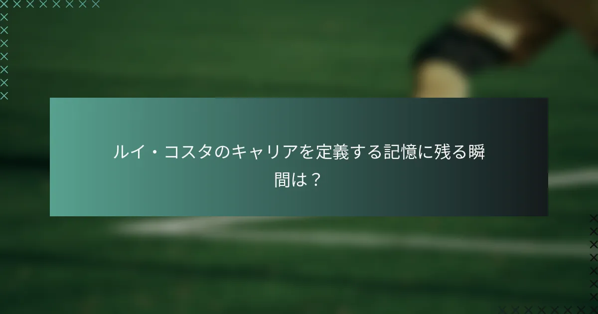 ルイ・コスタのキャリアを定義する記憶に残る瞬間は？