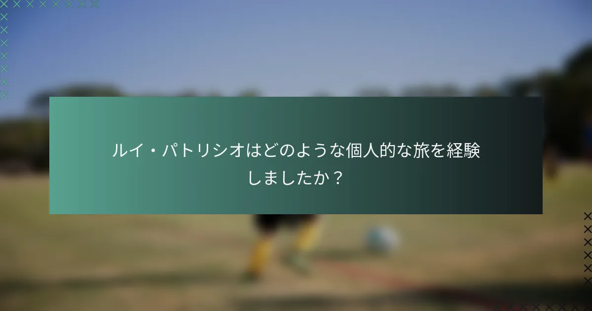ルイ・パトリシオはどのような個人的な旅を経験しましたか？