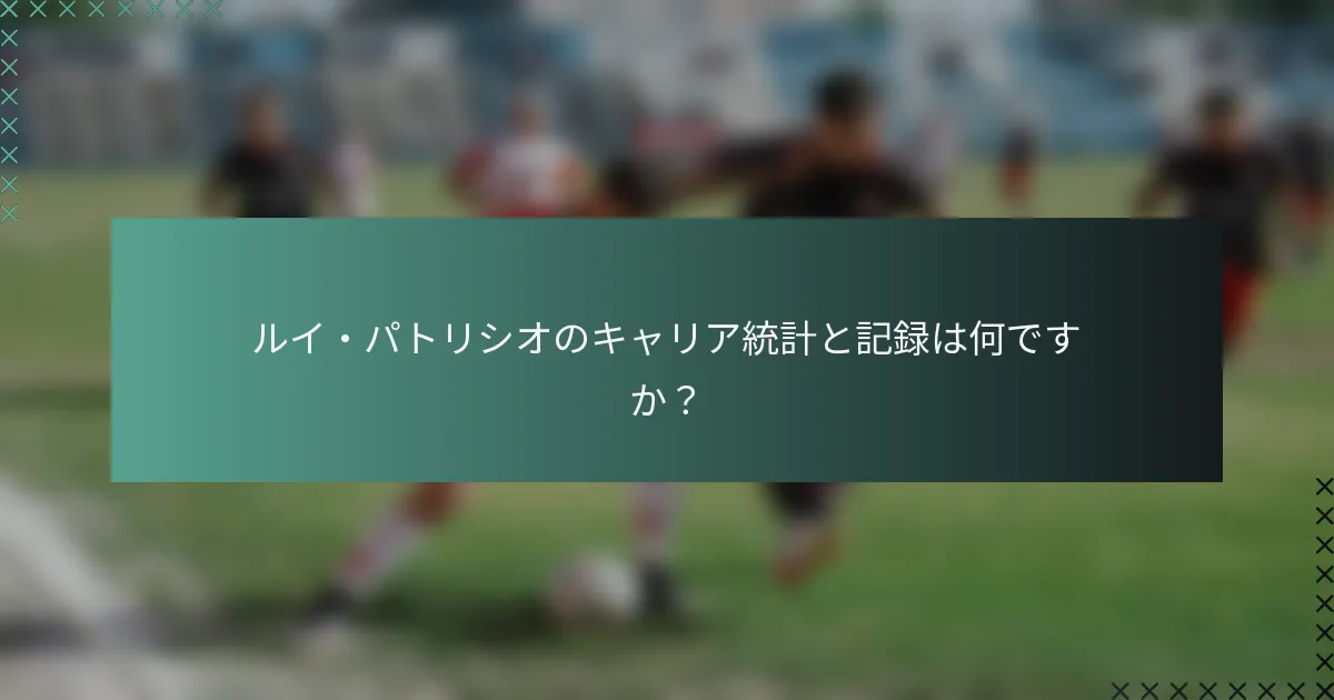 ルイ・パトリシオのキャリア統計と記録は何ですか？