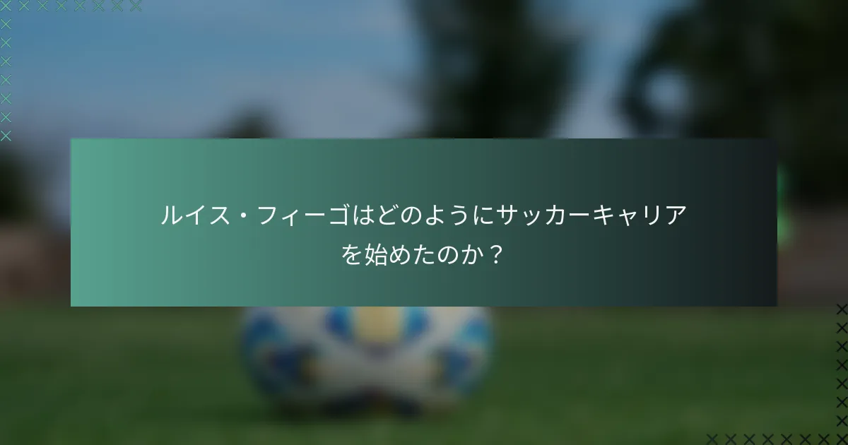 ルイス・フィーゴはどのようにサッカーキャリアを始めたのか？