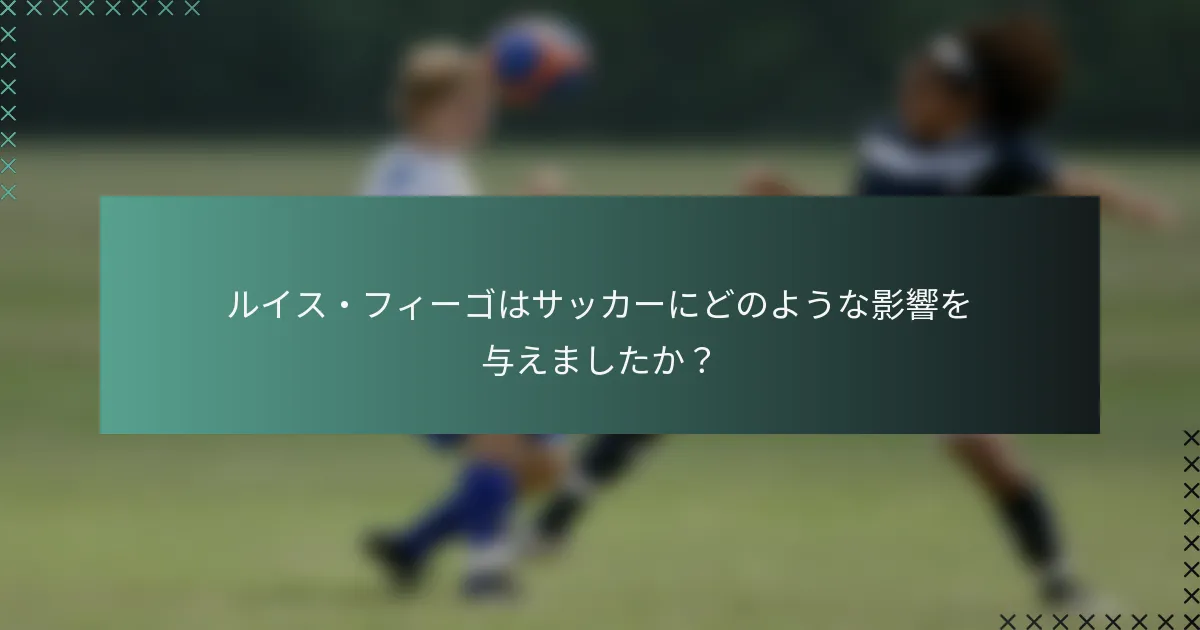 ルイス・フィーゴはサッカーにどのような影響を与えましたか？