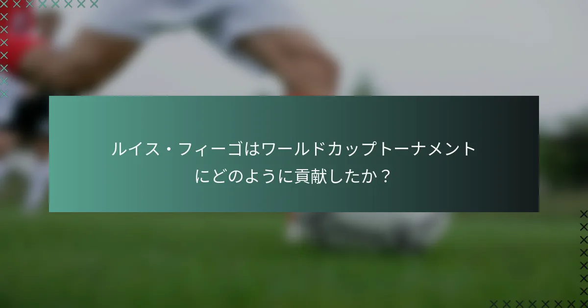 ルイス・フィーゴはワールドカップトーナメントにどのように貢献したか？