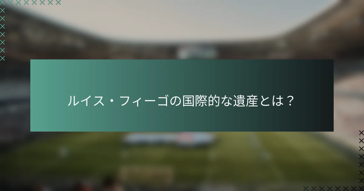 ルイス・フィーゴの国際的な遺産とは？