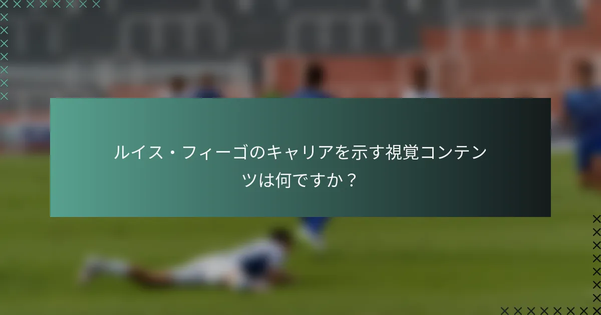ルイス・フィーゴのキャリアを示す視覚コンテンツは何ですか？