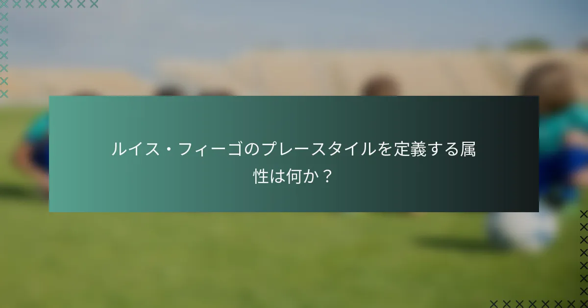 ルイス・フィーゴのプレースタイルを定義する属性は何か？