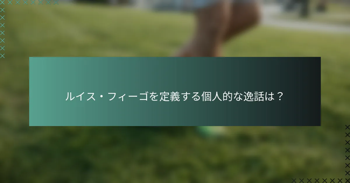 ルイス・フィーゴを定義する個人的な逸話は？