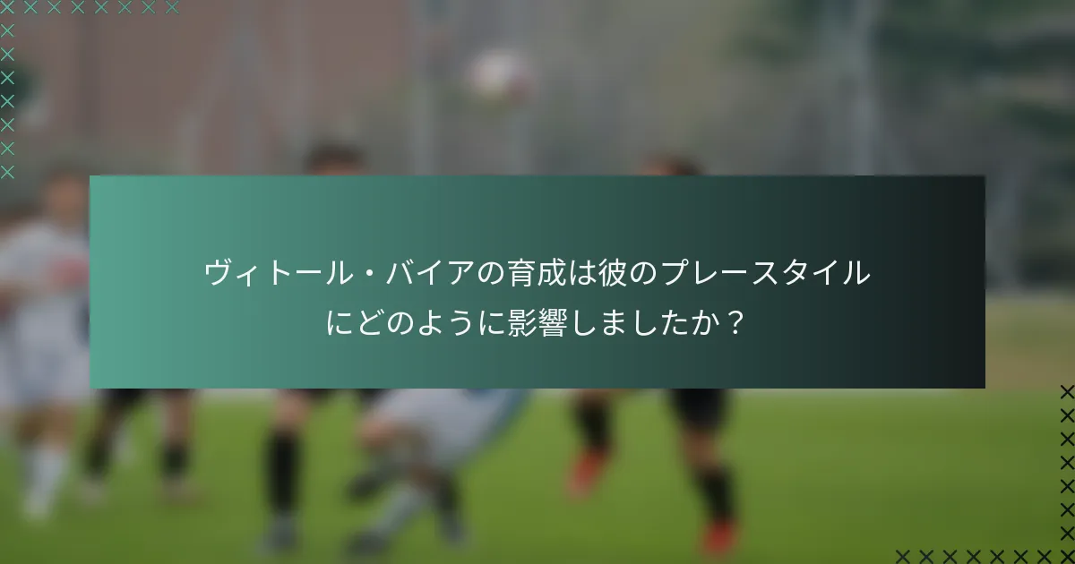 ヴィトール・バイアの育成は彼のプレースタイルにどのように影響しましたか？