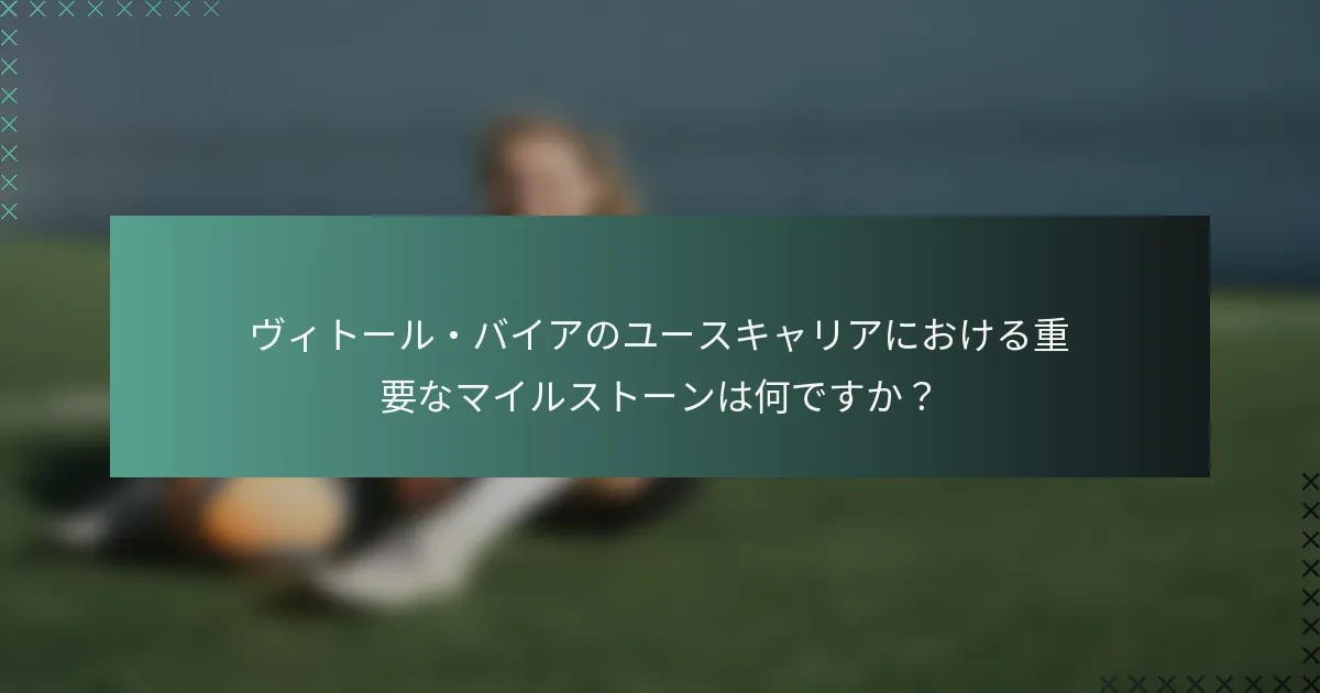 ヴィトール・バイアのユースキャリアにおける重要なマイルストーンは何ですか？