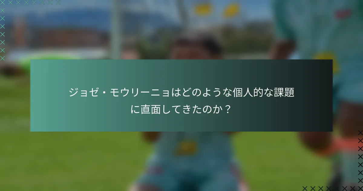 ジョゼ・モウリーニョはどのような個人的な課題に直面してきたのか？